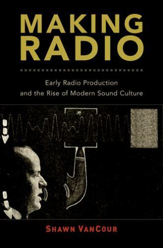 Making Radio : Early Radio Production and the Rise of Modern Sound Culture, H…