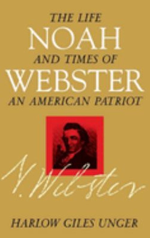 Noah Webster : The Life and Times of an American Patriot Harlow G