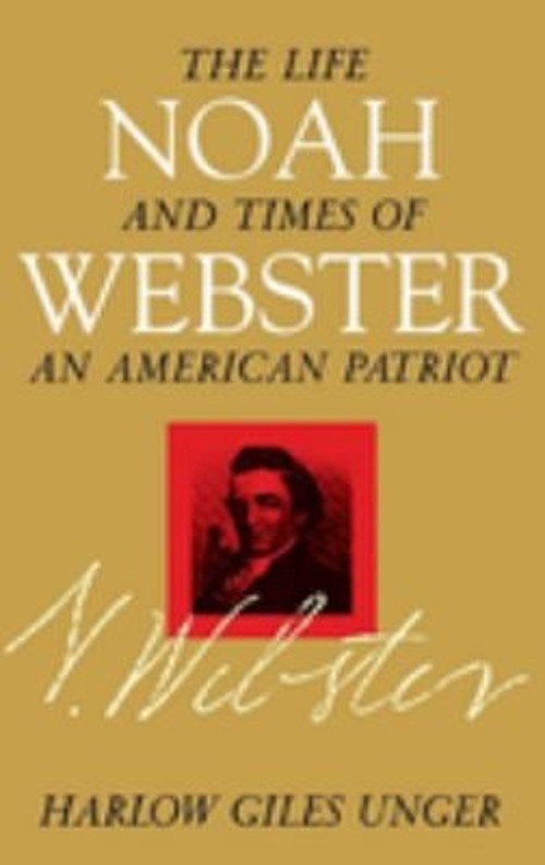 Noah Webster : The Life and Times of an American Patriot Harlow G