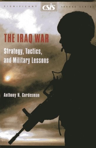 THE IRAQ WAR: STRATEGY, TACTICS, AND MILITARY LESSONS By Anthony H. Cordesman