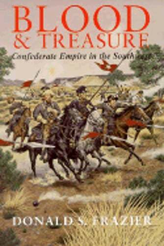 Blood and Treasure: Confederate Empire in the Southwest by Donald S Frazier