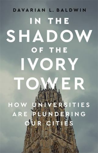 In the Shadow of the Ivory Tower : How Universities Are Plundering Our Cities…