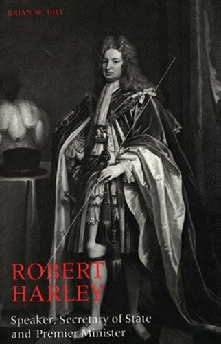 Robert Harley: Speaker, Secretary of State and Premier Minister by Brian Hill