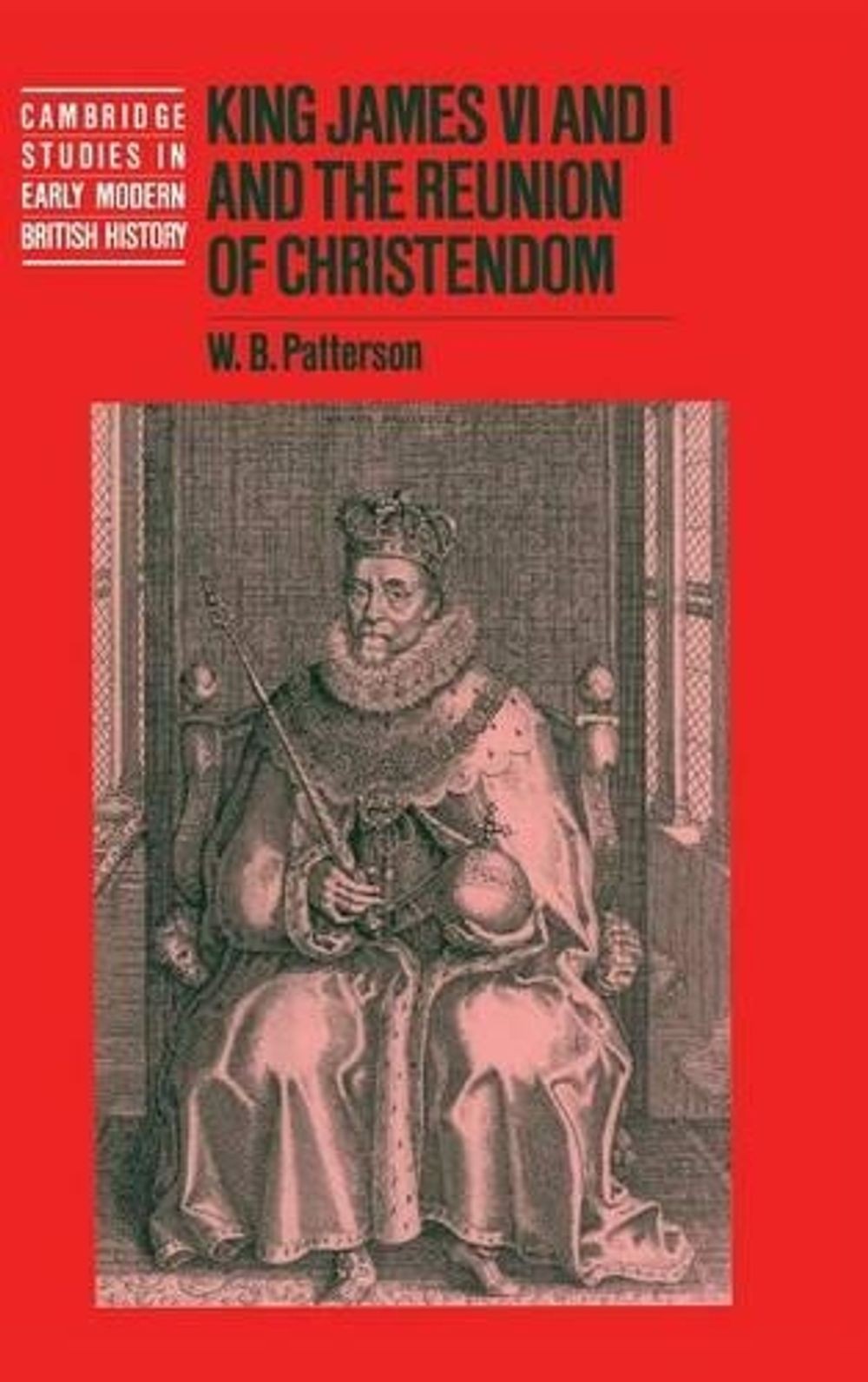 King James VI and I and the Reunion of Christendom by W.B. Patterson (English) H