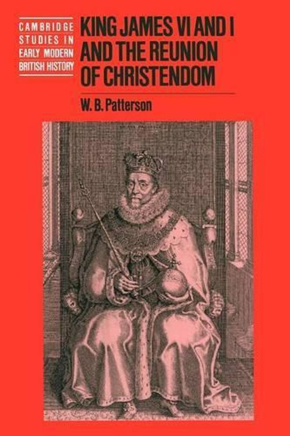 King James VI and I and the Reunion of Christendom by W.B. Patterson (English) P