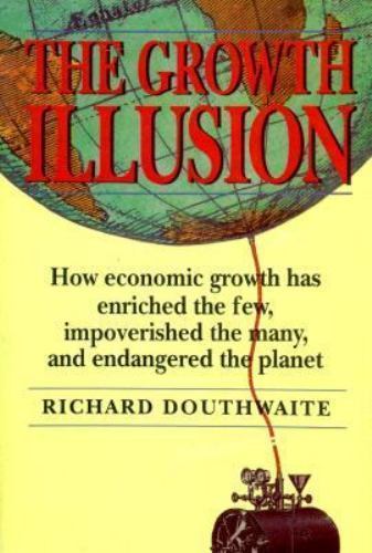 The Growth Illusion: How Economic Growth Has Enriched the Few, Impoverished the