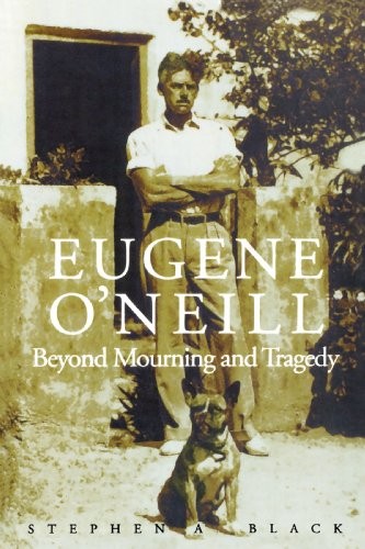 EUGENE O’NEILL: BEYOND MOURNING AND TRAGEDY By Stephen A. Black **BRAND NEW**