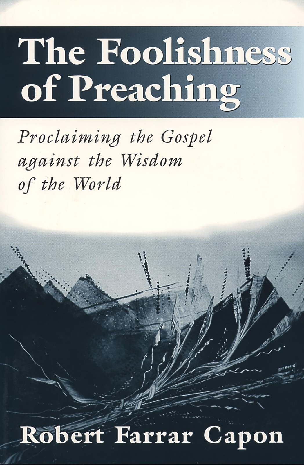 The Foolishness of Preaching : Proclaiming the Gospel Against the Wisdom of …
