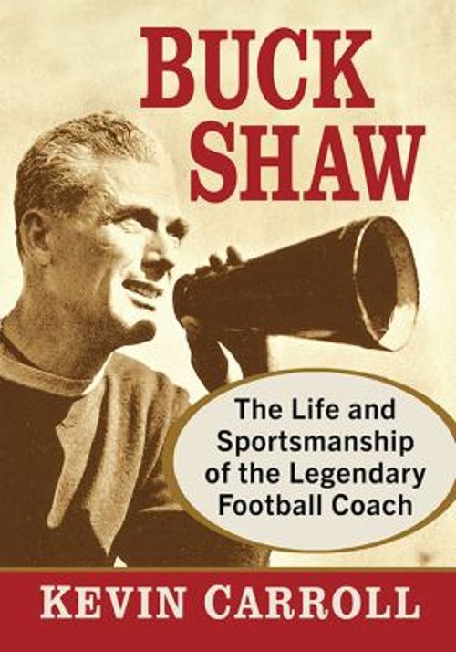 Buck Shaw : The Life and Sportsmanship of the Legendary Football
