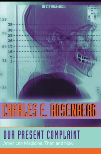 Our Present Complaint: American Medicine, Then and Now by Rosenberg, Charles E.