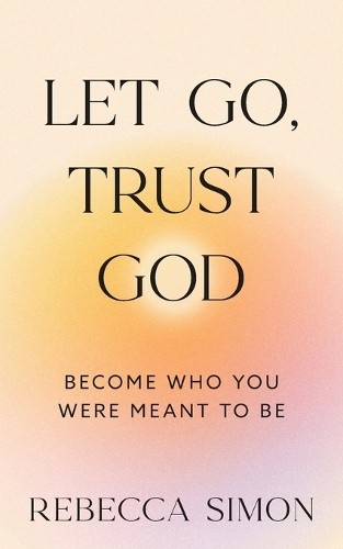 Let Go, Trust God, Become Who You We…, Simon, Rebecca