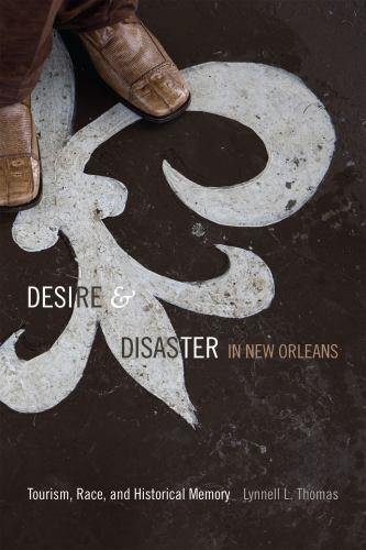 Desire and Disaster in New Orleans: Tourism, Race, and Historical Memory by Tho