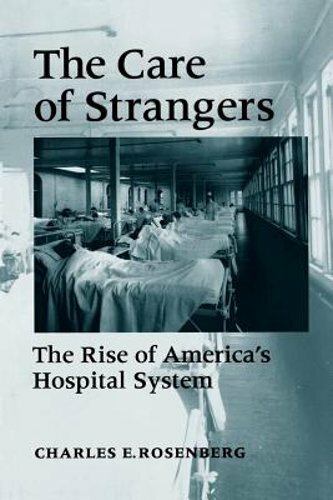 Care of Strangers Rise Amer Hosp by Charles E Rosenberg: New