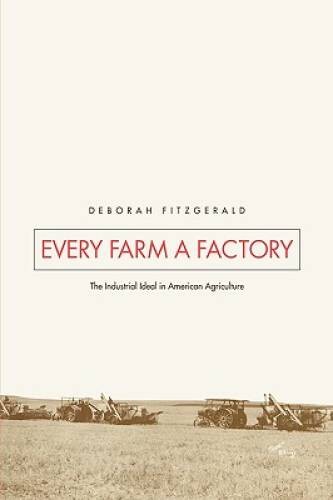 Every Farm a Factory: The Industrial Ideal in American Agriculture (Yale – GOOD